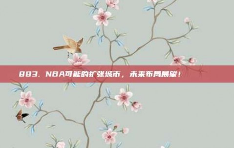 883. NBA可能的扩张城市，未来布局展望！🌍🔍