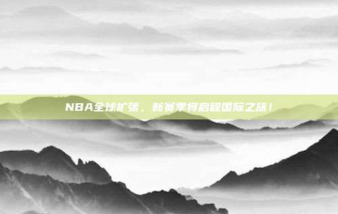 NBA全球扩张，新赛季将启程国际之旅！