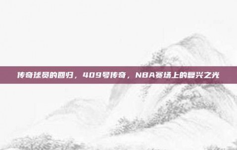 传奇球员的回归，409号传奇，NBA赛场上的复兴之光