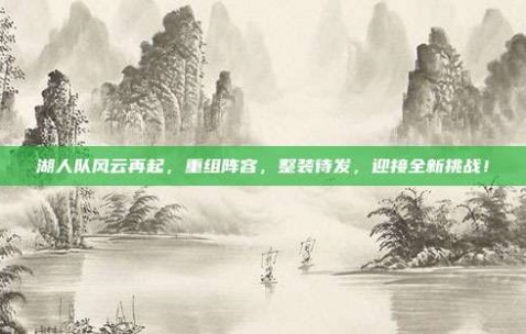 湖人队风云再起，重组阵容，整装待发，迎接全新挑战！