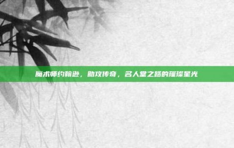 魔术师约翰逊，助攻传奇，名人堂之路的璀璨星光