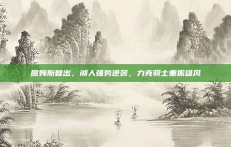 詹姆斯复出，湖人强势逆袭，力克骑士重振雄风