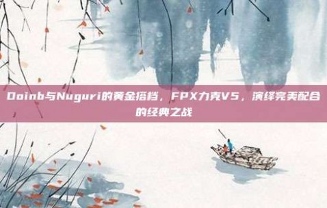 Doinb与Nuguri的黄金搭档，FPX力克V5，演绎完美配合的经典之战