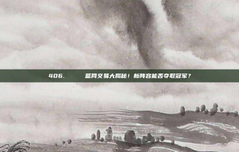 406. 🚀 篮网交易大揭秘！新阵容能否夺取冠军？