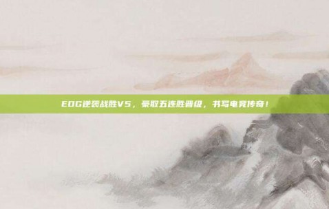 EDG逆袭战胜V5，豪取五连胜晋级，书写电竞传奇！