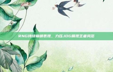 RNG持续巅峰表现，力压JDG展现王者风范