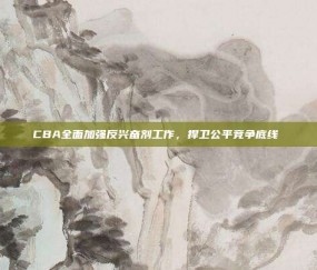 CBA全面加强反兴奋剂工作，捍卫公平竞争底线⚖️