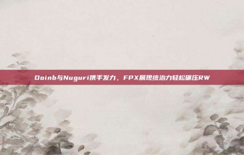 Doinb与Nuguri携手发力，FPX展现统治力轻松碾压RW