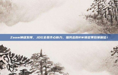 Zoom神级发挥，JDG全员齐心协力，强势击败RW锁定季后赛席位！