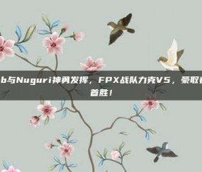 Doinb与Nuguri神勇发挥，FPX战队力克V5，豪取春季赛首胜！