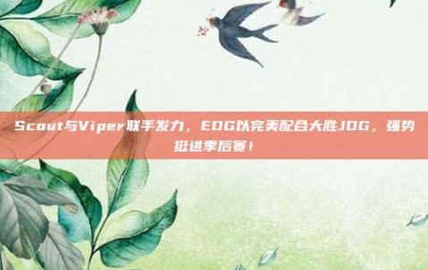 Scout与Viper联手发力，EDG以完美配合大胜JDG，强势挺进季后赛！