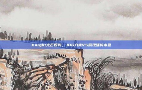 Knight光芒四射，JDG力克V5展现强势本色