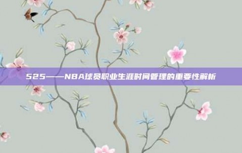 525——NBA球员职业生涯时间管理的重要性解析