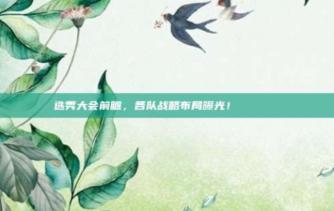 选秀大会前瞻，各队战略布局曝光！📝🔍