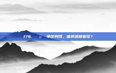 176. 🤔 争议判罚，谁将承担责任？