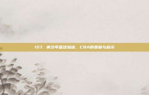 157. 青少年篮球培训，CBA的贡献与启示