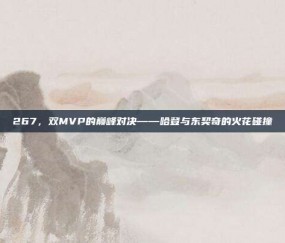 267，双MVP的巅峰对决——哈登与东契奇的火花碰撞