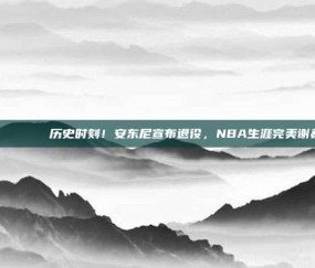 🌅🏀 历史时刻！安东尼宣布退役，NBA生涯完美谢幕！