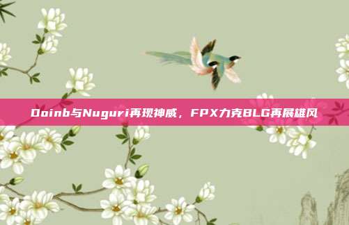 Doinb与Nuguri再现神威，FPX力克BLG再展雄风