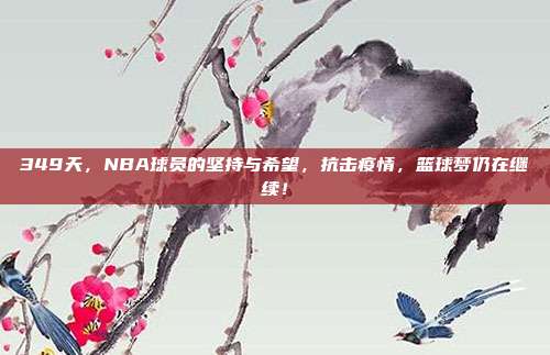 349天，NBA球员的坚持与希望，抗击疫情，篮球梦仍在继续！