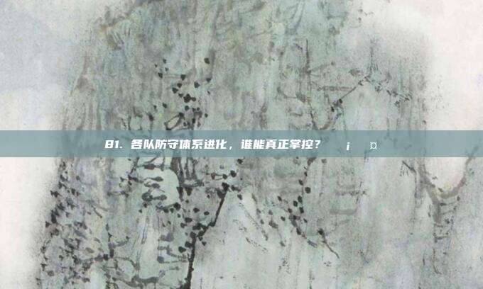 81. 各队防守体系进化，谁能真正掌控？🛡️🤔