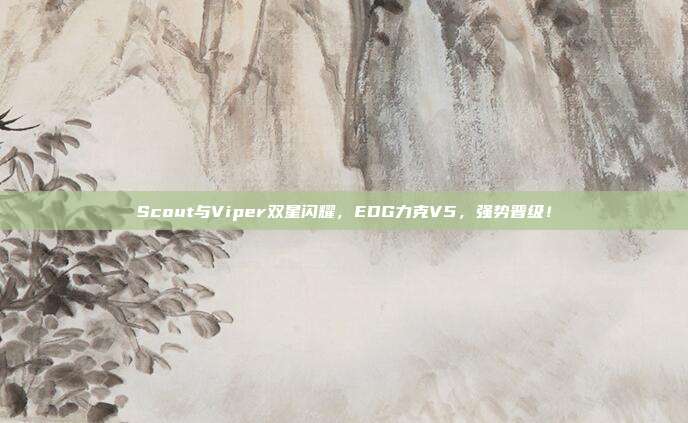 Scout与Viper双星闪耀，EDG力克V5，强势晋级！