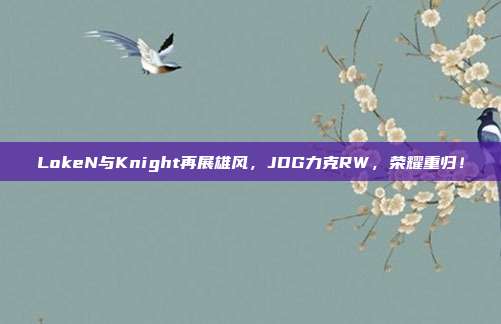 LokeN与Knight再展雄风，JDG力克RW，荣耀重归！