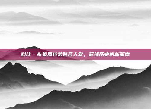 科比·布莱恩特荣登名人堂，篮球历史的新篇章