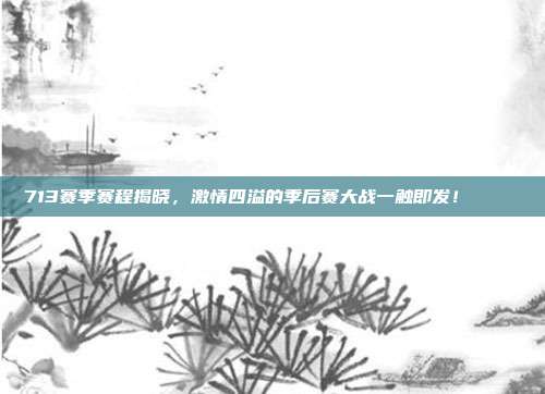 713赛季赛程揭晓，激情四溢的季后赛大战一触即发！📅⚔️