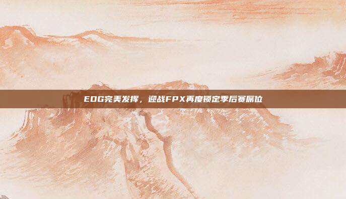 EDG完美发挥，迎战FPX再度锁定季后赛席位