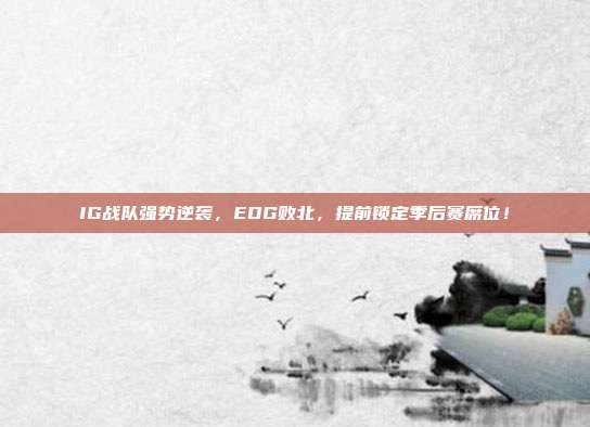 IG战队强势逆袭，EDG败北，提前锁定季后赛席位！