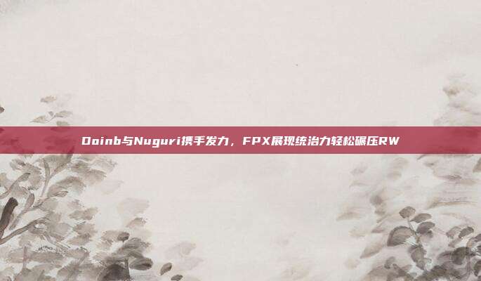 Doinb与Nuguri携手发力，FPX展现统治力轻松碾压RW