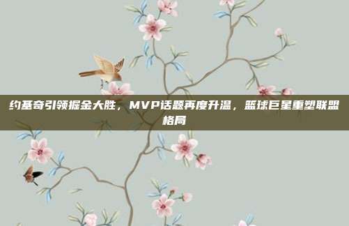 约基奇引领掘金大胜，MVP话题再度升温，篮球巨星重塑联盟格局