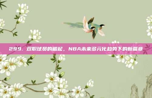 299. 双职球员的崛起，NBA未来多元化趋势下的新篇章