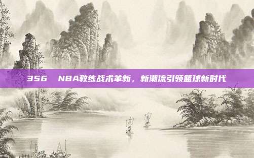 356⚡ NBA教练战术革新，新潮流引领篮球新时代