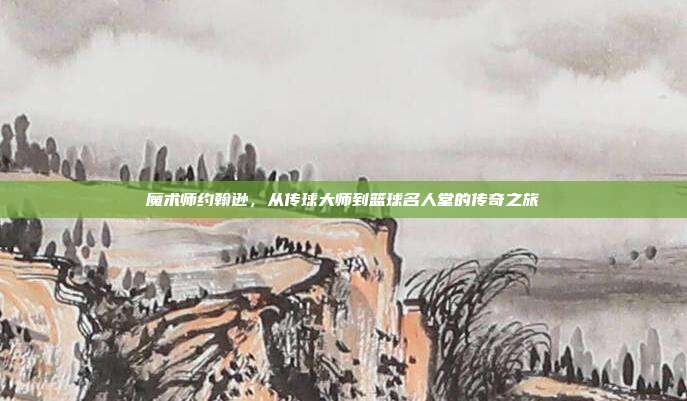 魔术师约翰逊，从传球大师到篮球名人堂的传奇之旅