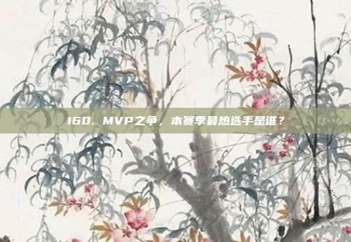 160. MVP之争，本赛季最热选手是谁？