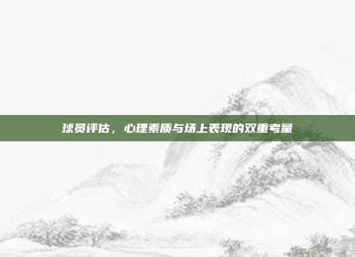 球员评估，心理素质与场上表现的双重考量