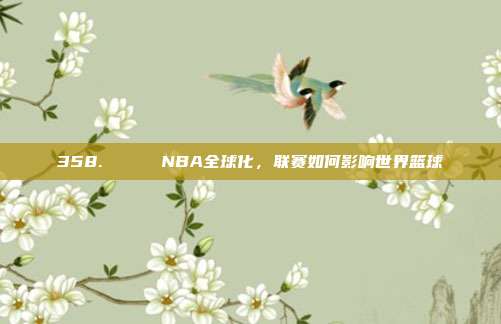 358. 🌍 NBA全球化，联赛如何影响世界篮球