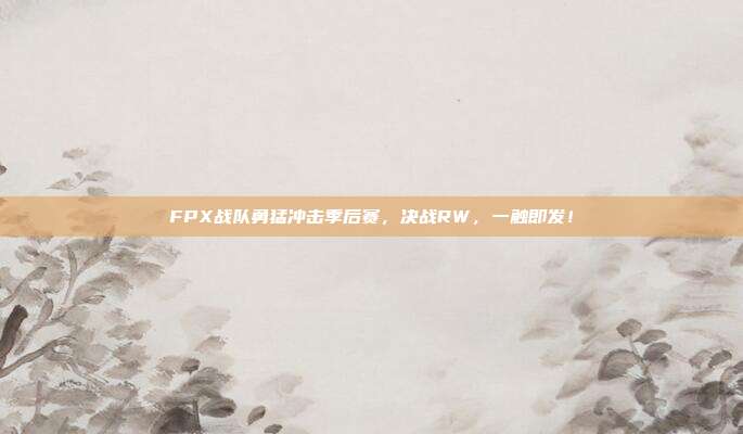 FPX战队勇猛冲击季后赛，决战RW，一触即发！