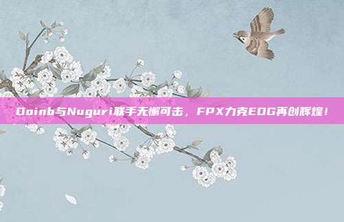 Doinb与Nuguri联手无懈可击，FPX力克EDG再创辉煌！