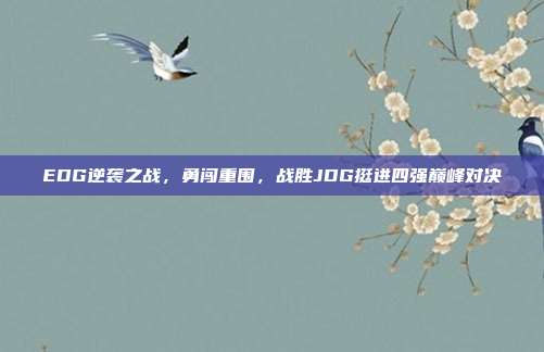 EDG逆袭之战，勇闯重围，战胜JDG挺进四强巅峰对决