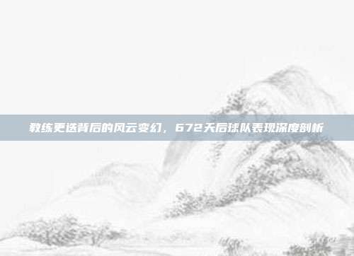 教练更迭背后的风云变幻，672天后球队表现深度剖析