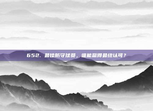 652. 最佳防守球员，谁能赢得最终认可？