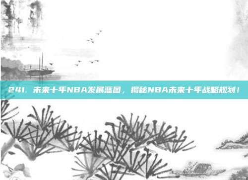 241. 未来十年NBA发展蓝图，揭秘NBA未来十年战略规划！