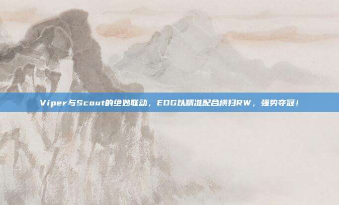 Viper与Scout的绝妙联动，EDG以精准配合横扫RW，强势夺冠！