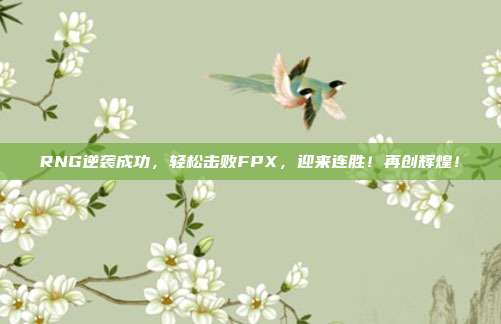 RNG逆袭成功，轻松击败FPX，迎来连胜！再创辉煌！