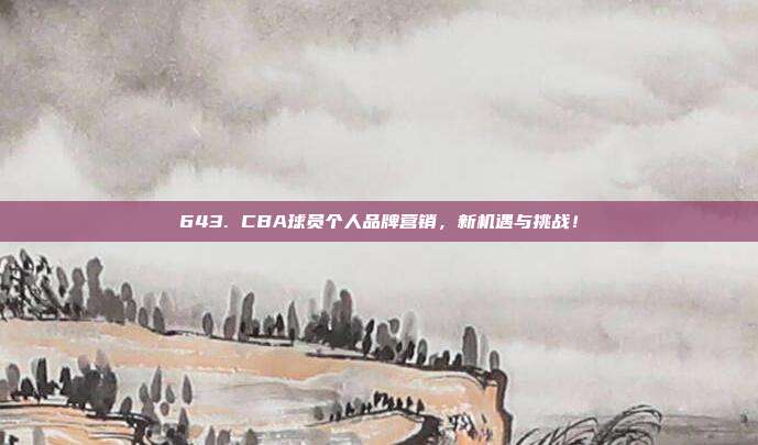 643. CBA球员个人品牌营销，新机遇与挑战！