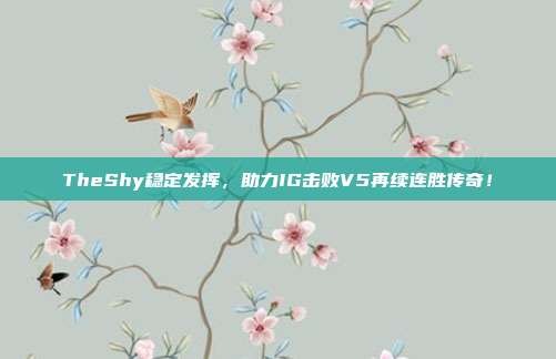 TheShy稳定发挥，助力IG击败V5再续连胜传奇！