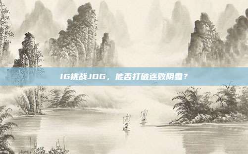 IG挑战JDG，能否打破连败阴霾？